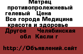 Матрац противопролежневый гелевый › Цена ­ 18 000 - Все города Медицина, красота и здоровье » Другое   . Челябинская обл.,Касли г.